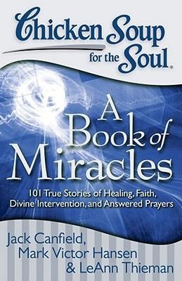 Chicken Soup for the Soul: A Book of Miracles : 101 True Stories of Healing, Faith, Divine Intervention, and Answered Prayers - Thryft