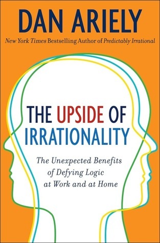 The Upside of Irrationality : The Unexpected Benefits of Defying Logic at Work and at Home