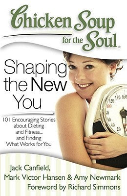 Chicken Soup for the Soul: Shaping the New You : 101 Encouraging Stories about Dieting and Fitness... and Finding What Works for You