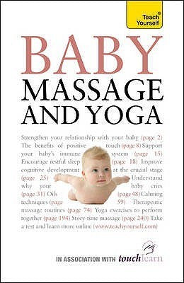 Baby Massage and Yoga : An authoritative guide to safe, effective massage and yoga exercises designed to benefit baby