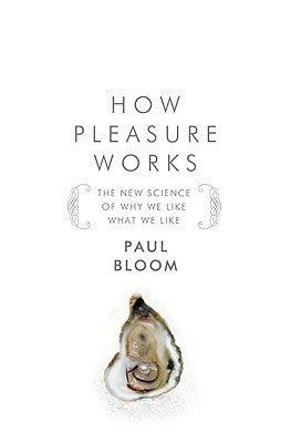 How Pleasure Works : The New Science of Why We Like What We Like