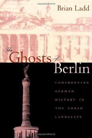 The Ghosts of Berlin : Confronting German History in the Urban Landscape - Thryft