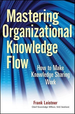 Mastering Organizational Knowledge Flow : How to Make Knowledge Sharing Work