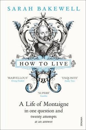 How to Live : A Life of Montaigne in one question and twenty attempts at an answer - Thryft