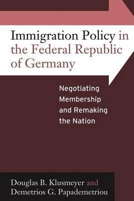 Immigration Policy in the Federal Republic of Germany: Negotiating Membership and Remaking the Nation - Thryft