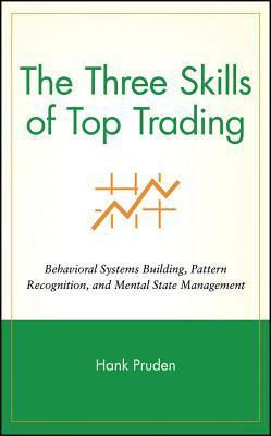 The Three Skills of Top Trading: Behavioral Systems Building, Pattern Recognition, and Mental State Management