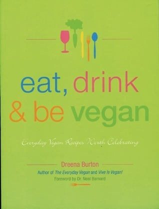 Eat, Drink & Be Vegan : Everyday Vegan Recipes Worth Celebrating