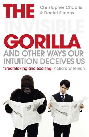 The Invisible Gorilla : And Other Ways Our Intuition Deceives Us