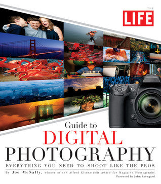 Life: Guide to Digital Photography : Everything You Need to Shoot Like the Pros