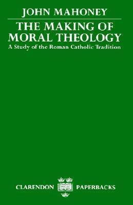 The Making of Moral Theology: A Study of the Roman Catholic Tradition