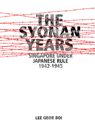 The Syonan Years: Singapore Under Japanese Rule, 1942-1945