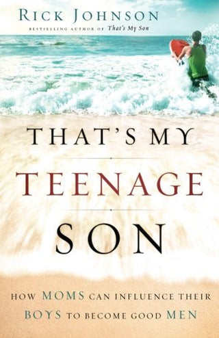 That's My Teenage Son: How Moms Can Influence Their Boys to Become Good Men