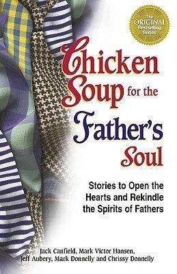 Chicken Soup For The Father's Soul - Stories To Open The Hearts And Rekindle The Spirits Of Fathers - Thryft