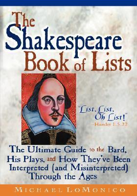 The Shakespeare Book of Lists : The Ultimate Guide to the Bard, His Plays, and How They'Ve Been Interpreted (and Misinterpreted) Through the Ages