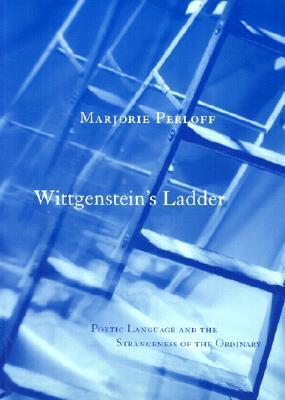 Wittgenstein's Ladder : Poetic Language and the Strangeness of the Ordinary