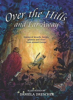 Over the Hills and Far Away : Stories of Dwarfs, Fairies, Gnomes and Elves From Around Europe