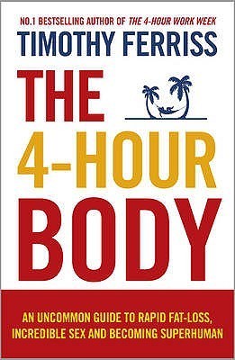 The 4-Hour Body: An Uncommon Guide to Rapid Fat-Loss, Incredible Sex and Becoming Superhuman