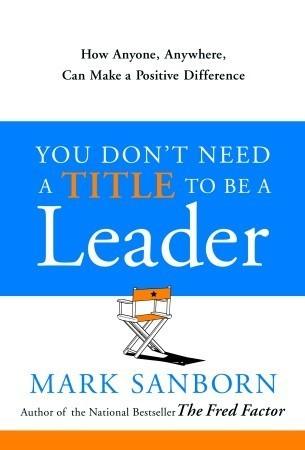You Don't Need A Title To Be A Leader - How Anyone, Anywhere, Can Make A Positive Difference