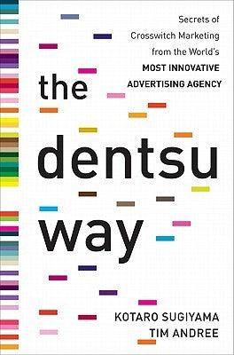 The Dentsu Way: Secrets of Cross Switch Marketing from the World's Most Innovative Advertising Agency - Thryft