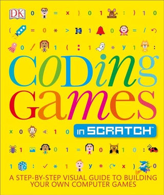 Coding Games in Scratch: A Step-by-Step Visual Guide to Building Your Own Computer Games