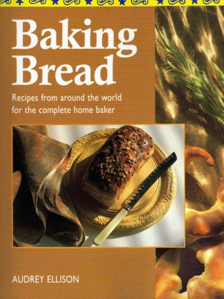 BAKING BREAD - RECIPES FROM AROUND THE WORLD FOR THE COMPLETE HOME BAKER