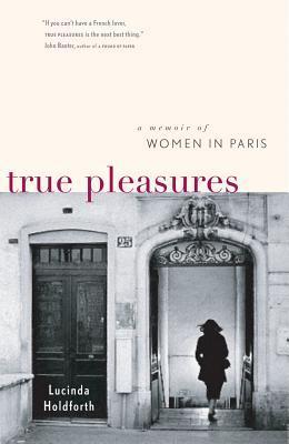 True Pleasures - A Memoir of Women in Paris