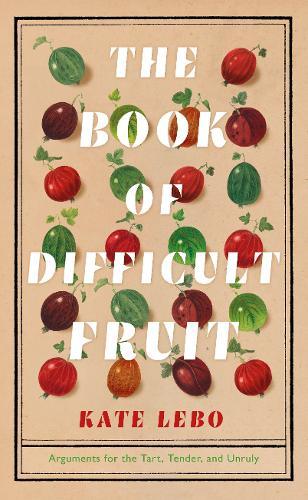 The Book of Difficult Fruit: Arguments for the Tart, Tender, and Unruly - Thryft