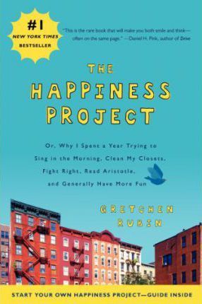 The Happiness Project : Or, Why I Spent a Year Trying to Sing in the Morning, Clean My Closets, Fight Right, Read Aristotle, and Generally Have More Fun