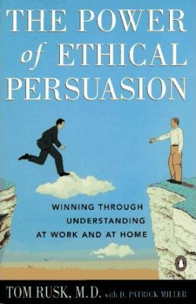 The Power Of Ethical Persuasion - Winning Through Understanding At Work And At Home