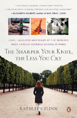 The Sharper Your Knife, the Less You Cry : Love, Laughter, and Tears in Paris at the World's Most Famous Cooking School
