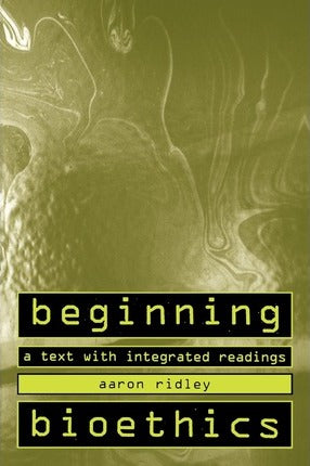 Beginning Bioethics - A Text With Integrated Readings