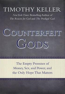 Counterfeit Gods : The Empty Promises of Money, Sex, and Power, and the Only Hope That Matters