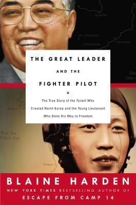 The Great Leader and the Fighter Pilot : The True Story of the Tyrant Who Created North Korea and the Young Lieutenant Who Stole His Way to Freedom