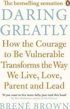 Daring Greatly - How The Courage To Be Vulnerable Transforms The Way We Live, Love, Parent And Lead