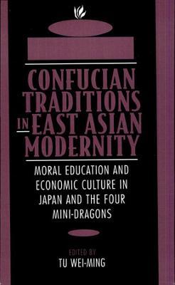 Confucian Traditions in East Asian Modernity : Moral Education and Economic Culture in Japan and the Four Mini-Dragons