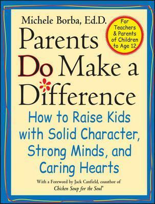 Parents Do Make a Difference : How to Raise Kids with Solid Character, Strong Minds, and Caring Hearts
