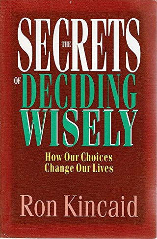 The Secrets Of Deciding Wisely - How Our Choices Change Our Lives
