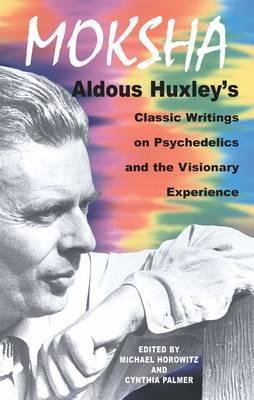 Moksha : Aldous Huxley's Classic Writings on Psychedelics and the Visionary Experience