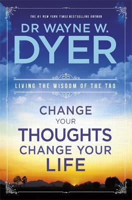 Change Your Thoughts, Change Your Life : Living The Wisdom Of The Tao