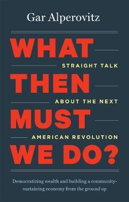 What Then Must We Do? : Straight Talk about the Next American Revolution - Thryft