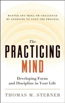 The Practicing Mind : Developing Focus and Discipline in Your Life - Master Any Skill or Challenge by Learning to Love the Process - Thryft
