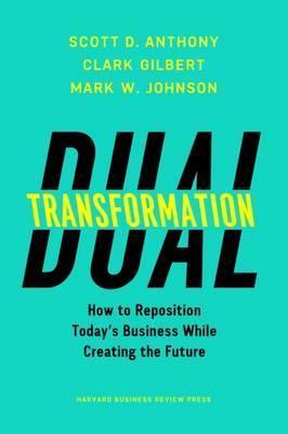 Dual Transformation : How to Reposition Today's Business While Creating the Future - Thryft