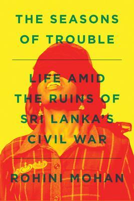 The Seasons of Trouble : Life Amid the Ruins of Sri Lanka's Civil War