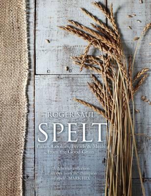 Spelt : Cakes, cookies, breads & meals from the good grain